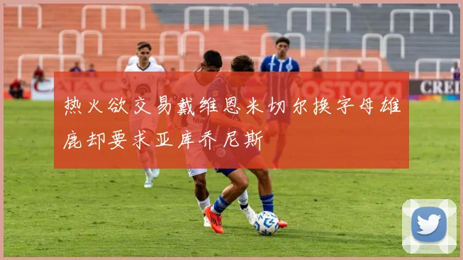 热火欲交易戴维恩米切尔换字母雄鹿却要求亚库乔尼斯