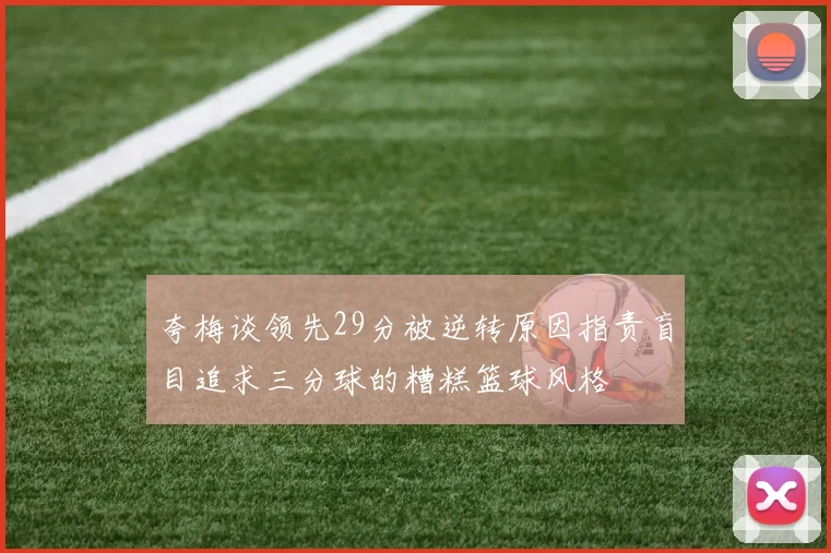 夸梅谈领先29分被逆转原因指责盲目追求三分球的糟糕篮球风格