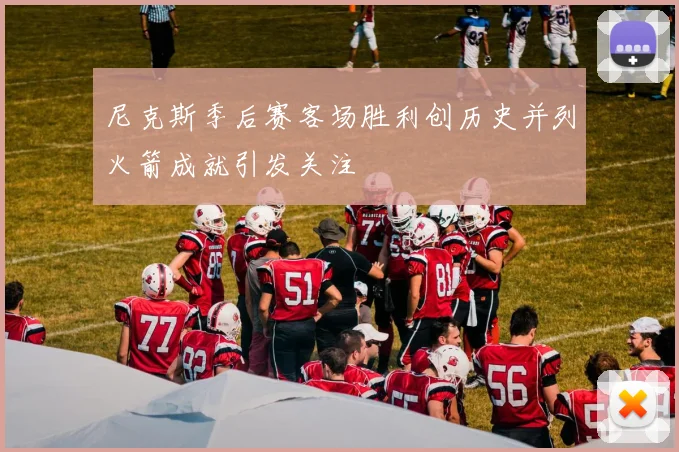 尼克斯季后赛客场胜利创历史并列火箭成就引发关注