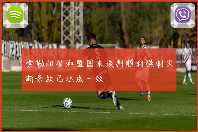 索勒租借加盟国米谈判顺利强制买断条款已达成一致