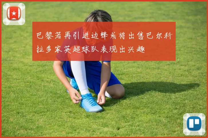 巴黎若再引进边锋或将出售巴尔科拉多家英超球队表现出兴趣